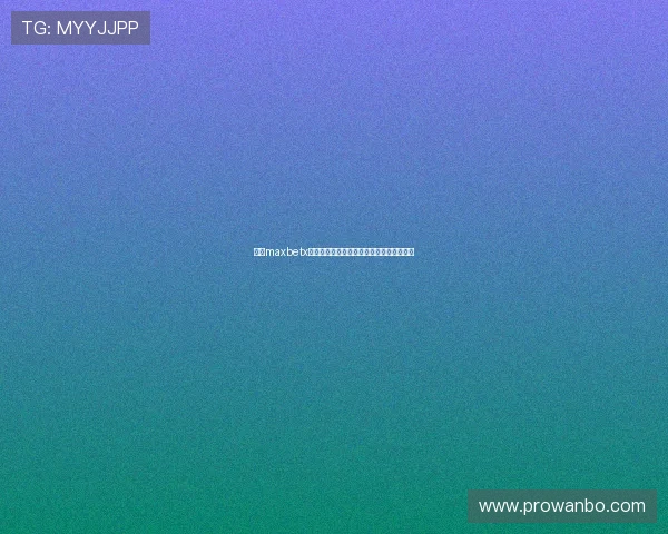 万博maxbetx最新官网注册流程及新手入门技巧全面解析 万博maxbetx最新官网注册流程及新手入门技巧全面解析